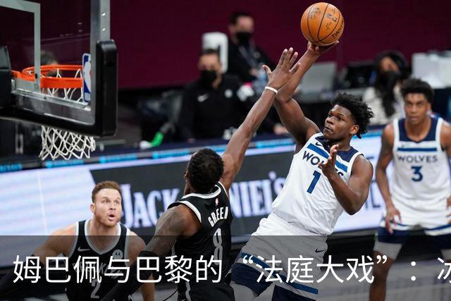 姆巴佩与巴黎的“法庭大戏”：冰冻账户惹的祸